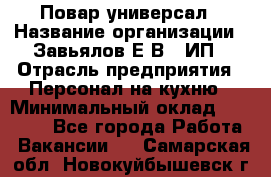 Повар-универсал › Название организации ­ Завьялов Е.В., ИП › Отрасль предприятия ­ Персонал на кухню › Минимальный оклад ­ 60 000 - Все города Работа » Вакансии   . Самарская обл.,Новокуйбышевск г.